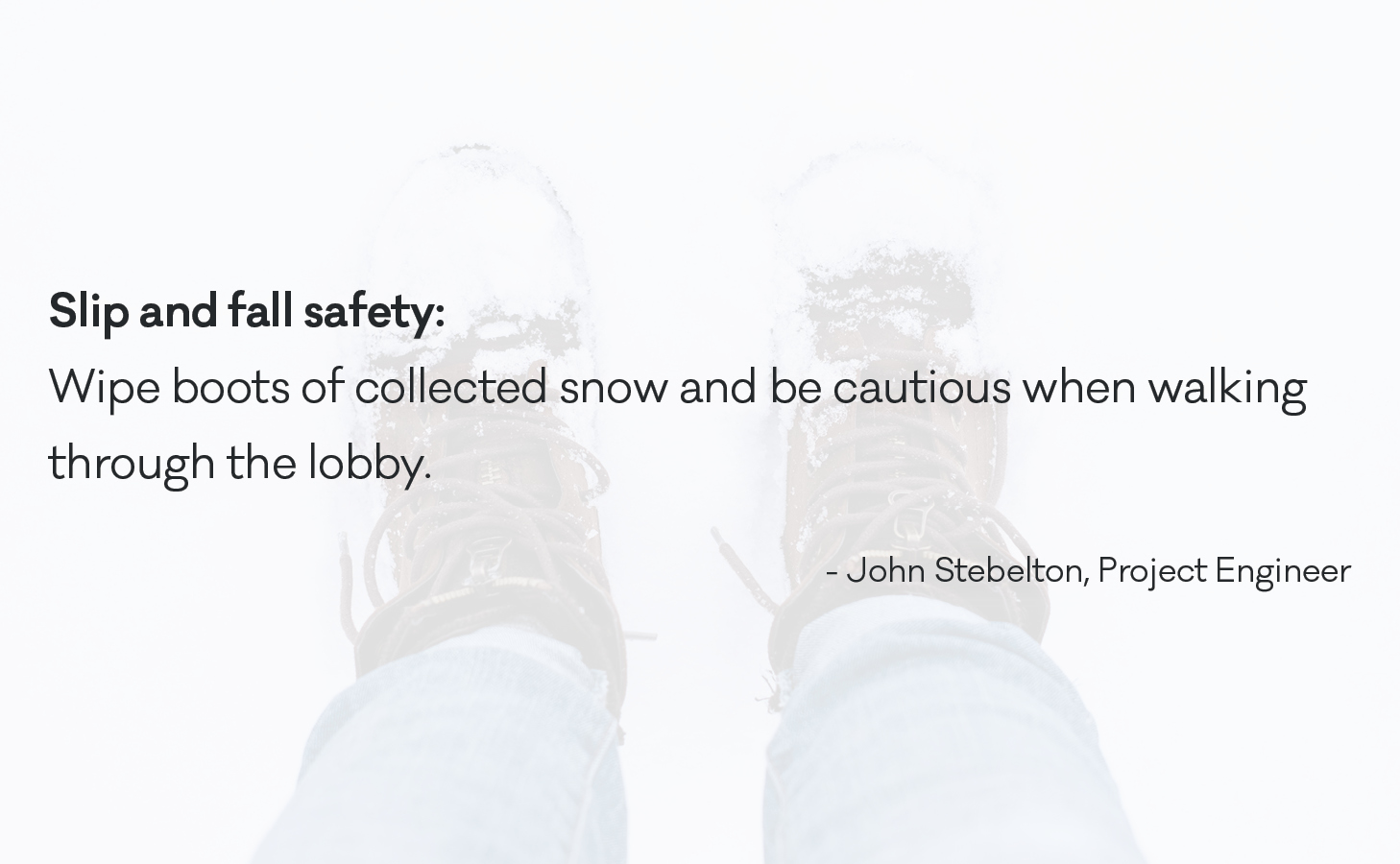 Wipe boots of collected snow and be cautious when walking through the lobby.